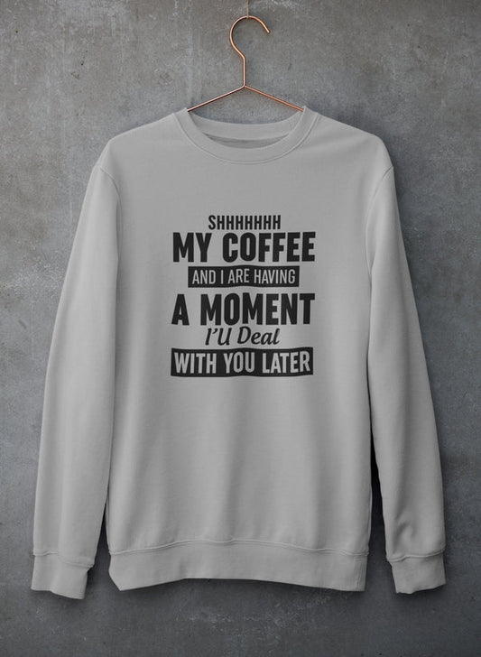 Shhhhhhh My Coffee And I Are Having A Moment Sweat Shirt