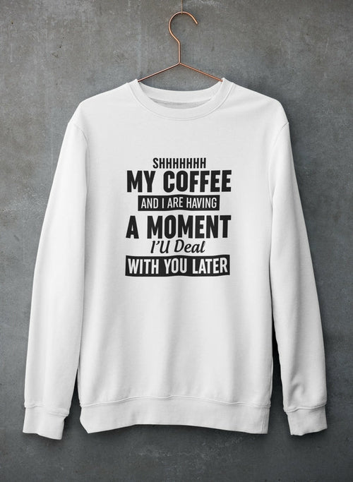 Shhhhhhh My Coffee And I Are Having A Moment Sweat Shirt